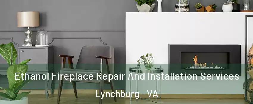  Ethanol Fireplace Repair And Installation Services Lynchburg - VA