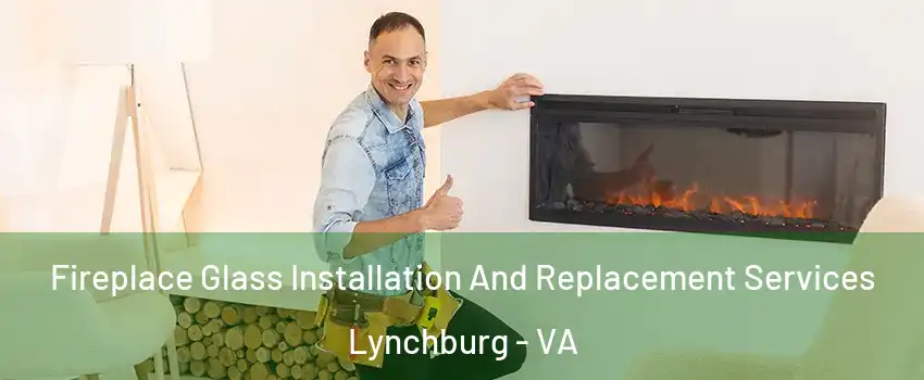  Fireplace Glass Installation And Replacement Services Lynchburg - VA