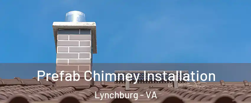  Prefab Chimney Installation Lynchburg - VA